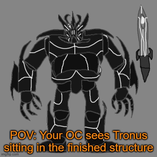 RP with Tronus | POV: Your OC sees Tronus sitting in the finished structure | image tagged in tronus | made w/ Imgflip meme maker