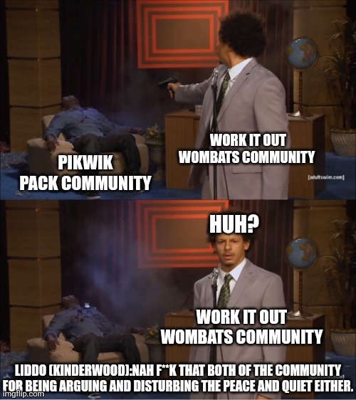 Who Killed Hannibal Meme | WORK IT OUT WOMBATS COMMUNITY; PIKWIK PACK COMMUNITY; HUH? WORK IT OUT WOMBATS COMMUNITY; LIDDO (KINDERWOOD):NAH F**K THAT BOTH OF THE COMMUNITY FOR BEING ARGUING AND DISTURBING THE PEACE AND QUIET EITHER. | image tagged in memes,who killed hannibal,meme,work it out wombats,pikwik pack,kinderwood | made w/ Imgflip meme maker