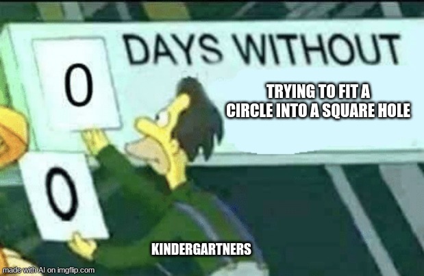 Thanks, AI | TRYING TO FIT A CIRCLE INTO A SQUARE HOLE; KINDERGARTNERS | image tagged in 0 days without lenny simpsons | made w/ Imgflip meme maker