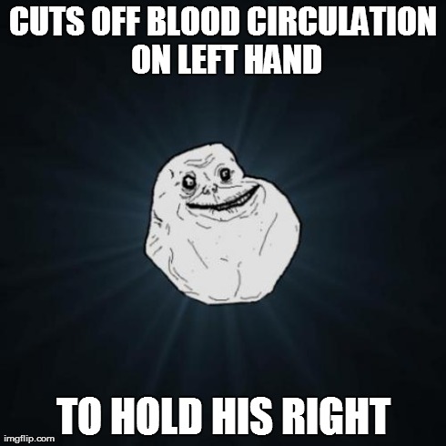 Forever Alone Meme | CUTS OFF BLOOD CIRCULATION ON LEFT HAND TO HOLD HIS RIGHT | image tagged in memes,forever alone | made w/ Imgflip meme maker