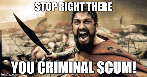 Sparta Leonidas Meme | STOP RIGHT THERE YOU CRIMINAL SCUM! | image tagged in memes,sparta leonidas | made w/ Imgflip meme maker