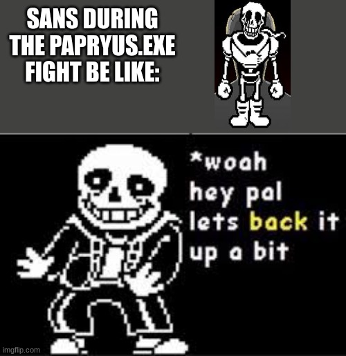 lol | SANS DURING THE PAPRYUS.EXE FIGHT BE LIKE: | image tagged in woah hey pal lets back it up a bit | made w/ Imgflip meme maker