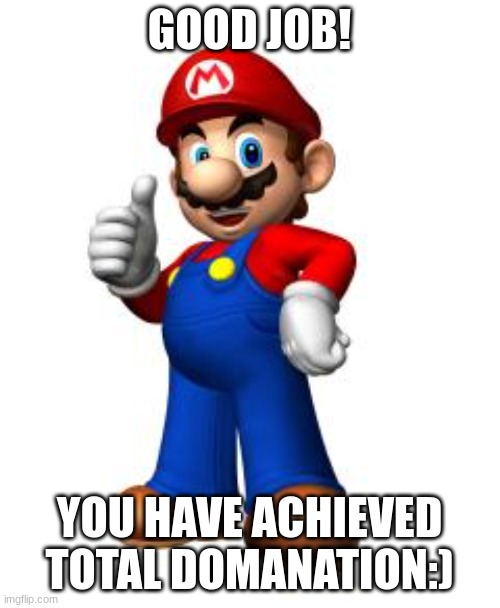 Mario Thumbs Up | GOOD JOB! YOU HAVE ACHIEVED TOTAL DOMANATION:) | image tagged in mario thumbs up | made w/ Imgflip meme maker