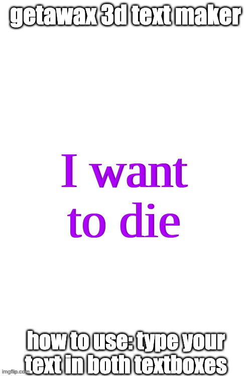 /j | I want to die; I want to die | image tagged in 3d text maker | made w/ Imgflip meme maker