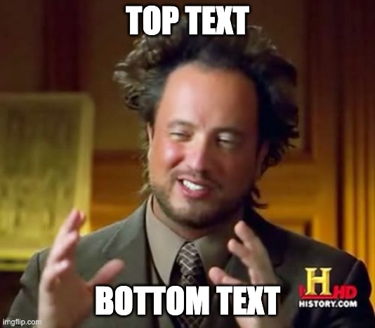Text | TOP TEXT; BOTTOM TEXT | image tagged in memes,ancient aliens | made w/ Imgflip meme maker