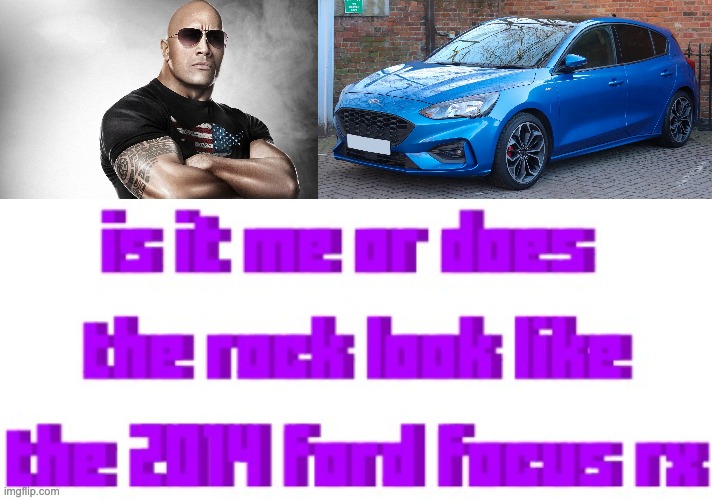 image tagged in dwayne johnson,ford focus | made w/ Imgflip meme maker