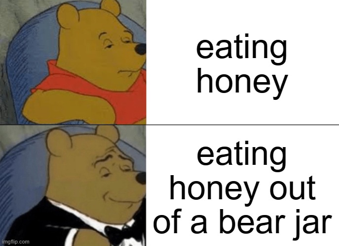 Tuxedo Winnie The Pooh | eating honey; eating honey out of a bear jar | image tagged in memes,tuxedo winnie the pooh | made w/ Imgflip meme maker