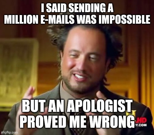 Think about your fingers | I SAID SENDING A MILLION E-MAILS WAS IMPOSSIBLE; BUT AN APOLOGIST PROVED ME WRONG | image tagged in memes,ancient aliens | made w/ Imgflip meme maker