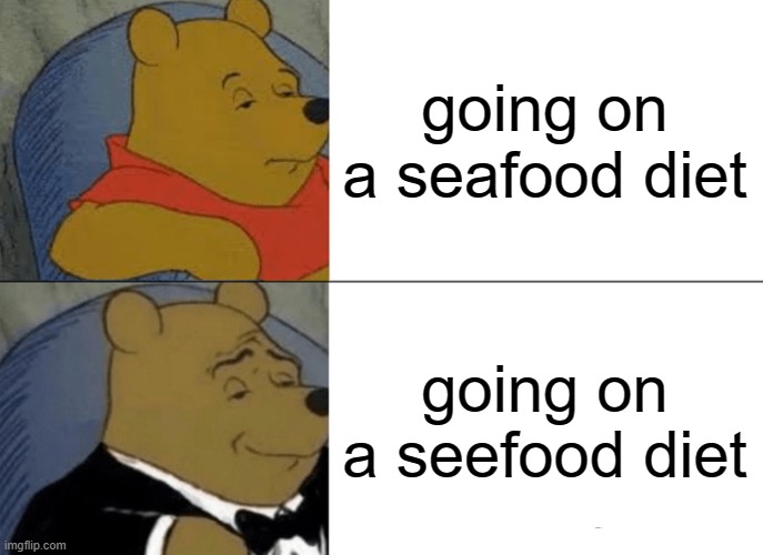 Tuxedo Winnie The Pooh Meme | going on a seafood diet; going on a seefood diet | image tagged in memes,tuxedo winnie the pooh | made w/ Imgflip meme maker