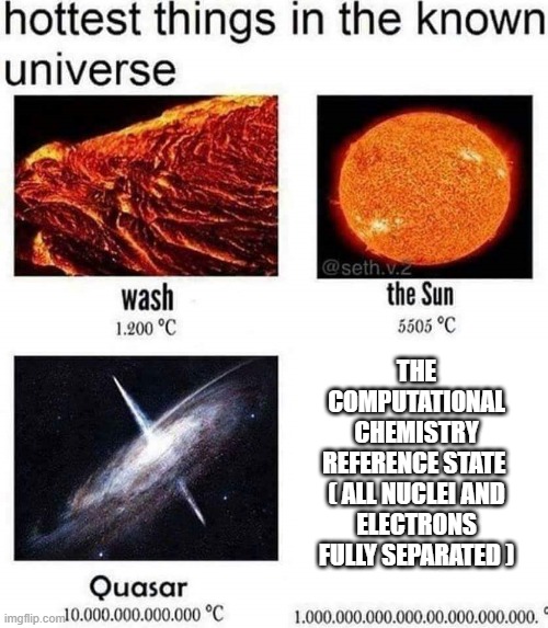 hottest things in the known universe | THE
COMPUTATIONAL
CHEMISTRY
REFERENCE STATE 
( ALL NUCLEI AND
ELECTRONS
FULLY SEPARATED ) | image tagged in hottest things in the known universe | made w/ Imgflip meme maker