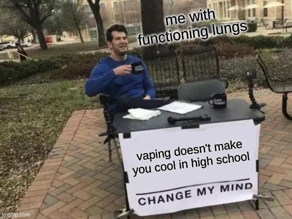 Change My Mind | me with functioning lungs; vaping doesn't make you cool in high school | image tagged in memes,change my mind | made w/ Imgflip meme maker