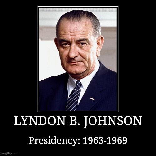 Lyndon B. Johnson | LYNDON B. JOHNSON | Presidency: 1963-1969 | image tagged in demotivationals,president of the united states,lyndon b johnson | made w/ Imgflip demotivational maker