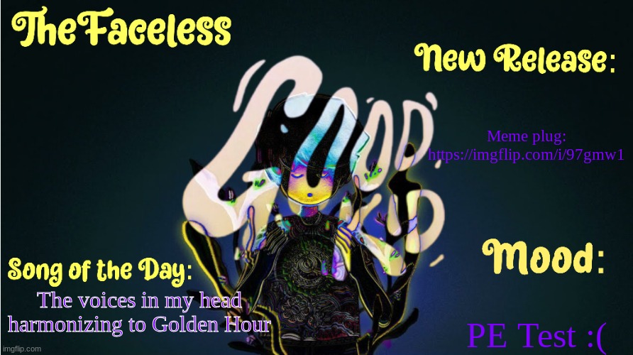 The_Faceless' Good Kid Announcement Temp | Meme plug: 
https://imgflip.com/i/97gmw1; PE Test :(; The voices in my head harmonizing to Golden Hour | image tagged in the_faceless' good kid announcement temp | made w/ Imgflip meme maker