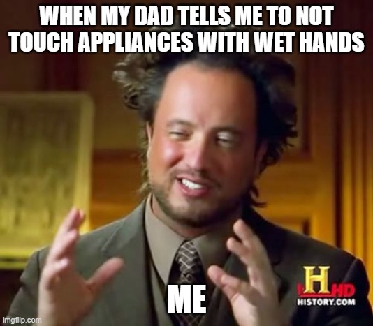 Ancient Aliens | WHEN MY DAD TELLS ME TO NOT TOUCH APPLIANCES WITH WET HANDS; ME | image tagged in memes,ancient aliens | made w/ Imgflip meme maker