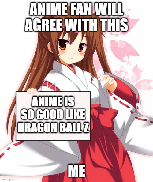 anime girl holding sign | ANIME FAN WILL AGREE WITH THIS; ANIME IS SO GOOD LIKE DRAGON BALL Z; ME | image tagged in anime girl holding sign | made w/ Imgflip meme maker