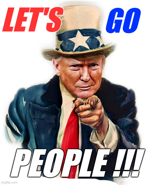 We Have Work To Do ! | LET'S; GO; PEOPLE !!! | image tagged in political meme,politics,donald trump,funny memes,funny,vote | made w/ Imgflip meme maker