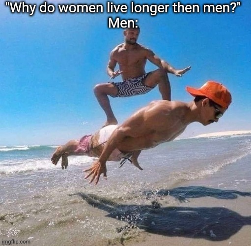 Long life vs EPC LIFE | "Why do women live longer then men?"
Men: | image tagged in surfing | made w/ Imgflip meme maker