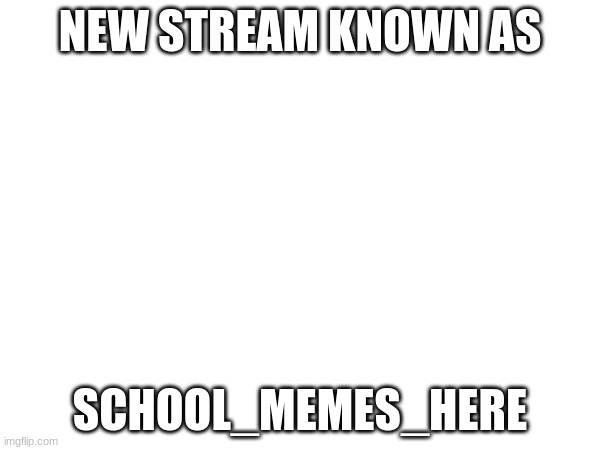 announcement | NEW STREAM KNOWN AS; SCHOOL_MEMES_HERE | image tagged in stop reading the tags | made w/ Imgflip meme maker