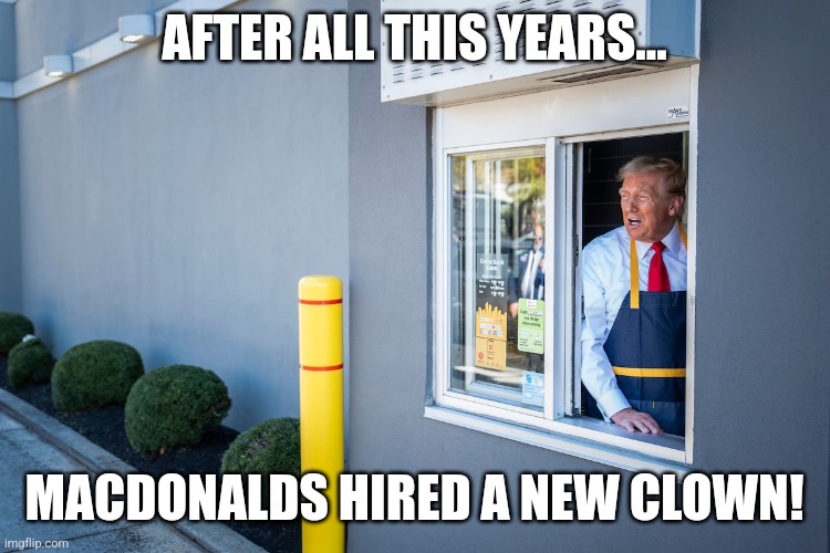 We are loving it! | AFTER ALL THIS YEARS... MACDONALDS HIRED A NEW CLOWN! | image tagged in trump,trump supporter,maga,nevertrump meme,kamala harris,conservative | made w/ Imgflip meme maker