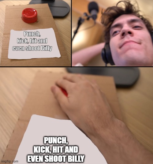 Ama Right, gamers? | Punch, kick, hit and even shoot Billy; PUNCH, KICK, HIT AND EVEN SHOOT BILLY | image tagged in dani button | made w/ Imgflip meme maker