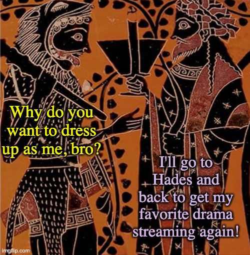 Did you ever have a craving for beans? -- Relatable moment from 2500 years ago | Why do you want to dress up as me, bro? I'll go to Hades and back to get my favorite drama streaming again! | image tagged in dionysus and heracles,drama,tv shows,stories,greece,hunger | made w/ Imgflip meme maker