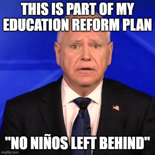 Tim Walz Debate 2024 | THIS IS PART OF MY EDUCATION REFORM PLAN "NO NIÑOS LEFT BEHIND" | image tagged in tim walz debate 2024 | made w/ Imgflip meme maker