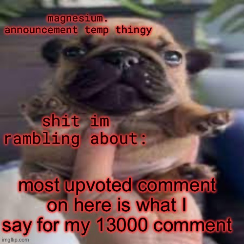 pug temp | most upvoted comment on here is what I say for my 13000 comment | image tagged in pug temp | made w/ Imgflip meme maker