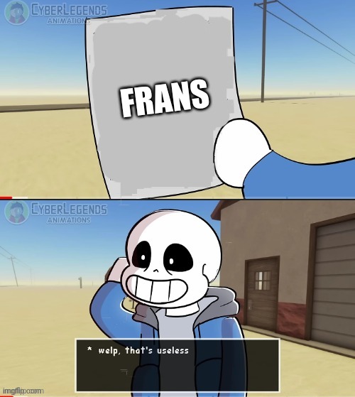 Sans welp that's useless | FRANS | image tagged in sans welp that's useless | made w/ Imgflip meme maker