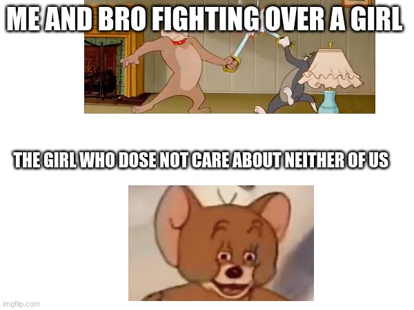 relatable? | ME AND BRO FIGHTING OVER A GIRL; THE GIRL WHO DOSE NOT CARE ABOUT NEITHER OF US | made w/ Imgflip meme maker