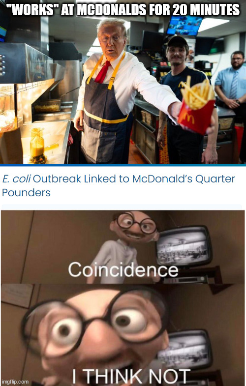 "WORKS" AT MCDONALDS FOR 20 MINUTES | image tagged in you want lies with that,coincidence i think not | made w/ Imgflip meme maker