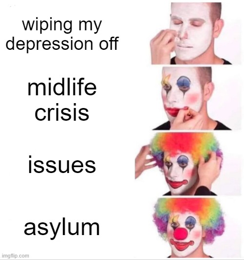 Clown Applying Makeup | wiping my depression off; midlife crisis; issues; asylum | image tagged in memes,clown applying makeup | made w/ Imgflip meme maker