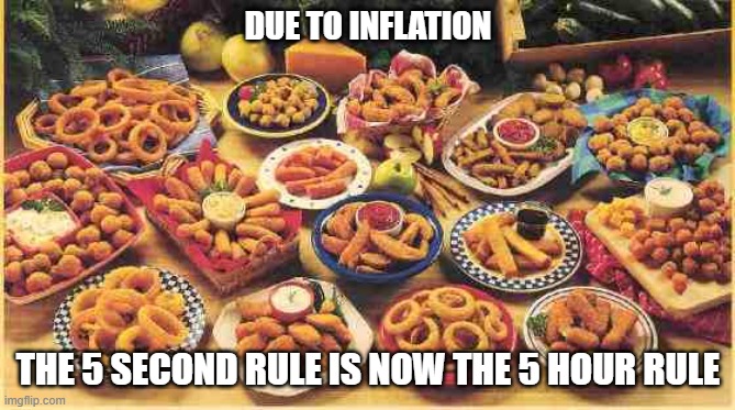 fried foods | DUE TO INFLATION; THE 5 SECOND RULE IS NOW THE 5 HOUR RULE | image tagged in fried foods | made w/ Imgflip meme maker