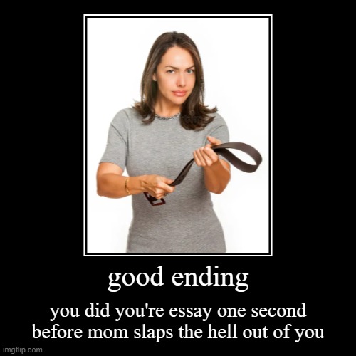 good ending | good ending | you did you're essay one second before mom slaps the hell out of you | image tagged in funny,demotivationals | made w/ Imgflip demotivational maker