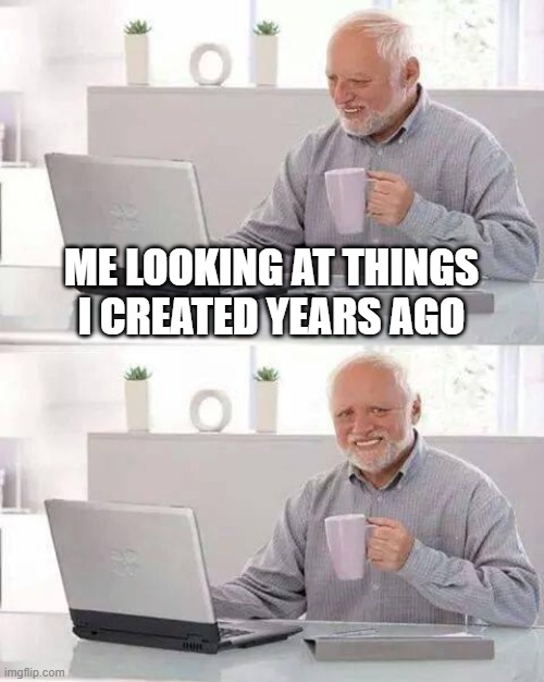 Image Title | ME LOOKING AT THINGS I CREATED YEARS AGO | image tagged in memes,hide the pain harold | made w/ Imgflip meme maker