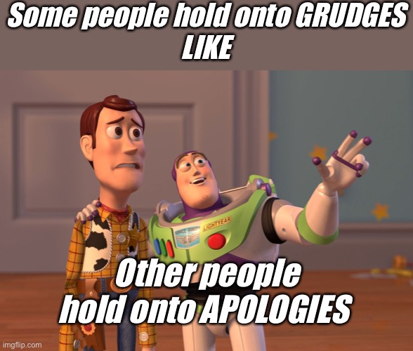 Grudges or Apologies | Some people hold onto GRUDGES
LIKE; Other people hold onto APOLOGIES | image tagged in memes,x x everywhere,but thats none of my business,sad but true,love and friendship,inside you there are two wolves | made w/ Imgflip meme maker