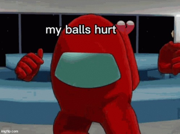 My Balls Hurt | image tagged in my balls hurt | made w/ Imgflip meme maker