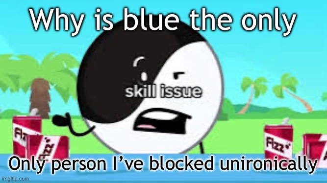 Skill issue | Why is blue the only; Only person I’ve blocked unironically | image tagged in skill issue | made w/ Imgflip meme maker