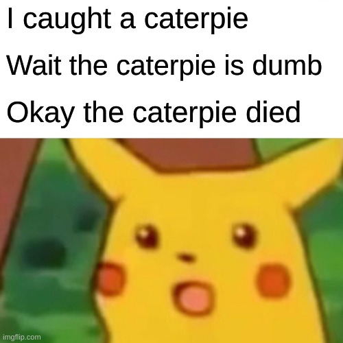 Surprised Pikachu | I caught a caterpie; Wait the caterpie is dumb; Okay the caterpie died | image tagged in memes,surprised pikachu | made w/ Imgflip meme maker