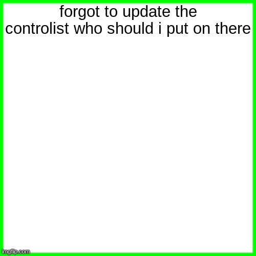 green box | forgot to update the controlist who should i put on there | image tagged in green box | made w/ Imgflip meme maker