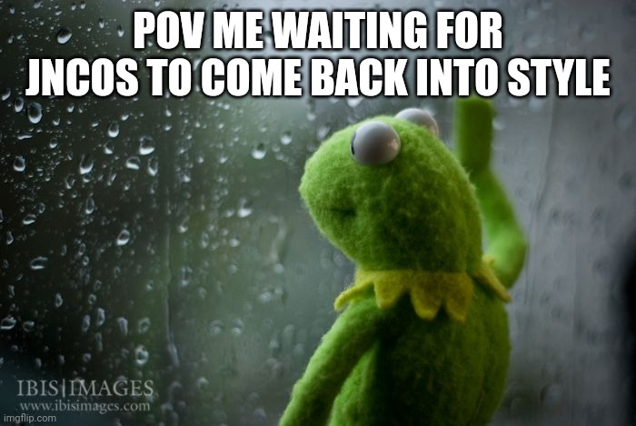 90s things | POV ME WAITING FOR JNCOS TO COME BACK INTO STYLE | image tagged in kermit window | made w/ Imgflip meme maker