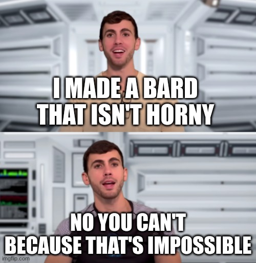 Lando Karliz no you can't because that's impossible | I MADE A BARD THAT ISN'T HORNY; NO YOU CAN'T BECAUSE THAT'S IMPOSSIBLE | image tagged in lando karliz no you can't because that's impossible | made w/ Imgflip meme maker