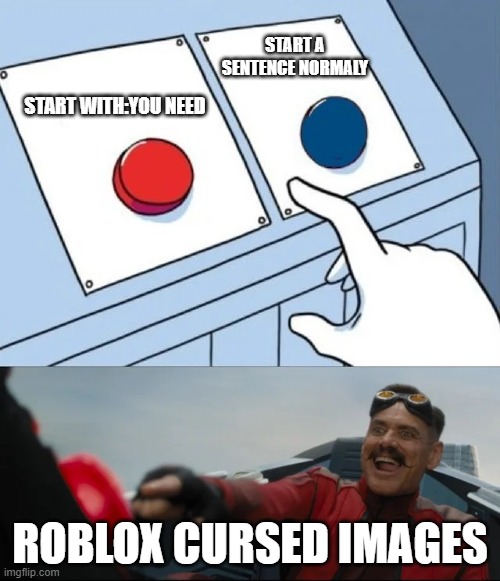 red or blue | START A SENTENCE NORMALY; START WITH:YOU NEED; ROBLOX CURSED IMAGES | image tagged in red or blue | made w/ Imgflip meme maker