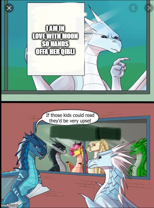 Wings of fire those kids could read they'd be very upset | I AM IN LOVE WITH MOON SO HANDS OFFA HER QIBLI | image tagged in wings of fire those kids could read they'd be very upset | made w/ Imgflip meme maker