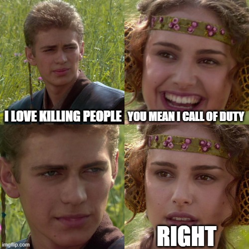 Anakin Padme 4 Panel | I LOVE KILLING PEOPLE; YOU MEAN I CALL OF DUTY; RIGHT | image tagged in anakin padme 4 panel | made w/ Imgflip meme maker