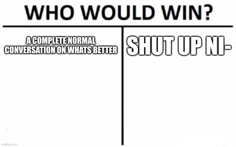 Who Would Win? Meme | A COMPLETE NORMAL CONVERSATION ON WHATS BETTER; SHUT UP NI- | image tagged in memes,who would win,funny,relatable | made w/ Imgflip meme maker