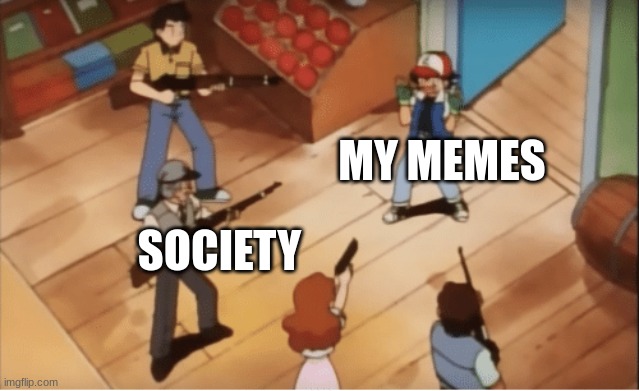 Ash Ketchum gets guns pointed at him | MY MEMES; SOCIETY | image tagged in ash ketchum gets guns pointed at him | made w/ Imgflip meme maker