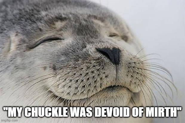 Satisfied Seal | "MY CHUCKLE WAS DEVOID OF MIRTH" | image tagged in memes,satisfied seal | made w/ Imgflip meme maker