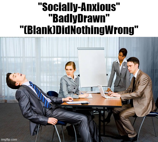 Zzzzzzz... | "Socially-Anxious"
"BadlyDrawn"
"(Blank)DidNothingWrong" | image tagged in zzzzzzz | made w/ Imgflip meme maker
