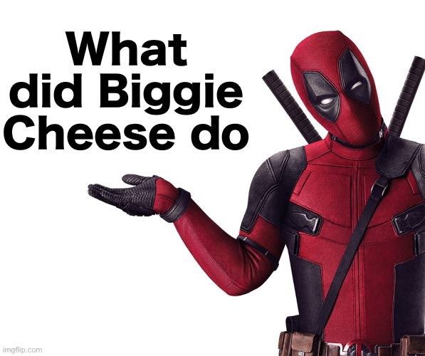 I’m a dumbass, so catch me up on what happened | What did Biggie Cheese do | image tagged in deadpool head tilt squint funny look question | made w/ Imgflip meme maker