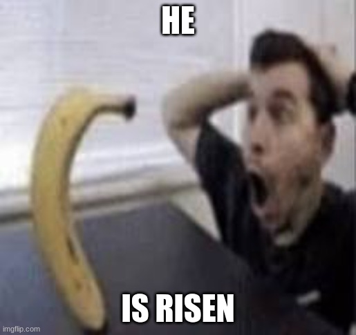 Rise, my precious... | HE; IS RISEN | image tagged in banana,suprised | made w/ Imgflip meme maker